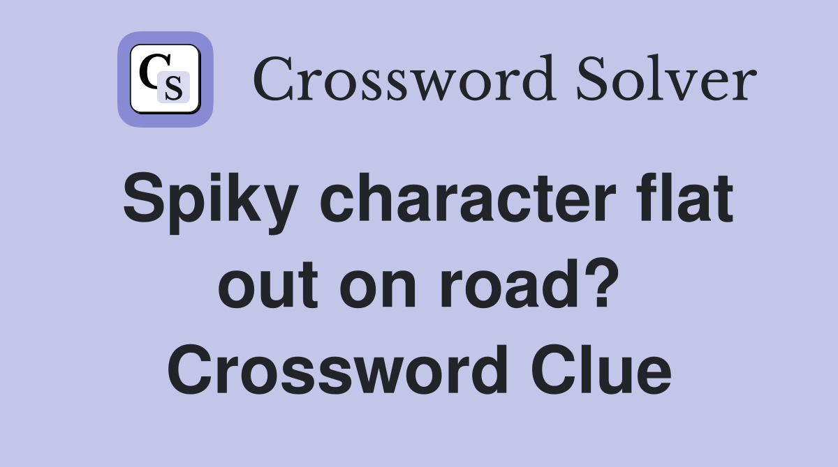 Spiky character flat out on road? Crossword Clue