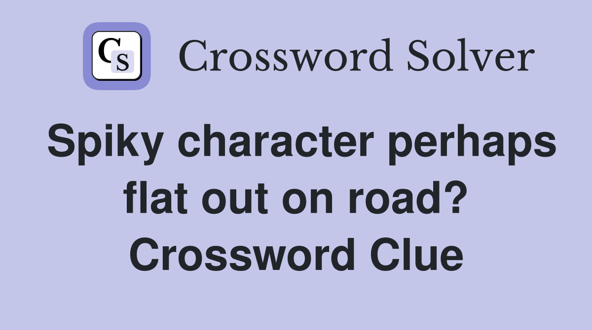 Spiky character perhaps flat out on road? Crossword Clue