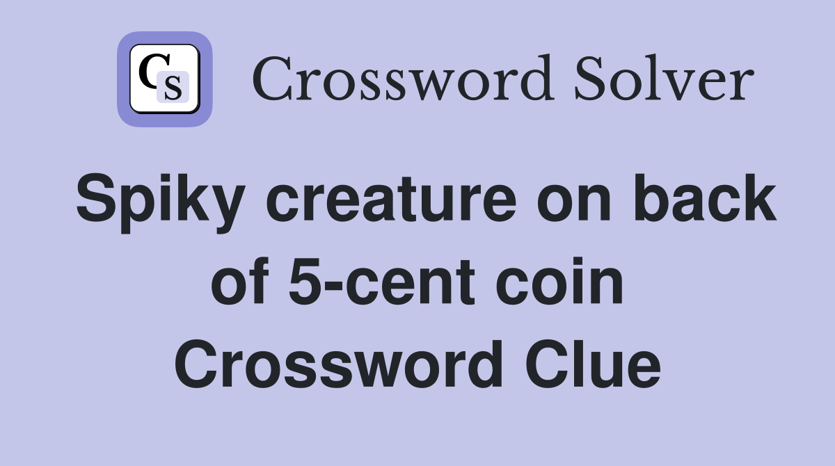 Spiky creature on back of 5-cent coin Crossword Clue