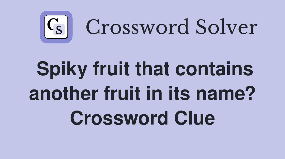 Spiky fruit that contains another fruit in its name? Crossword Clue
