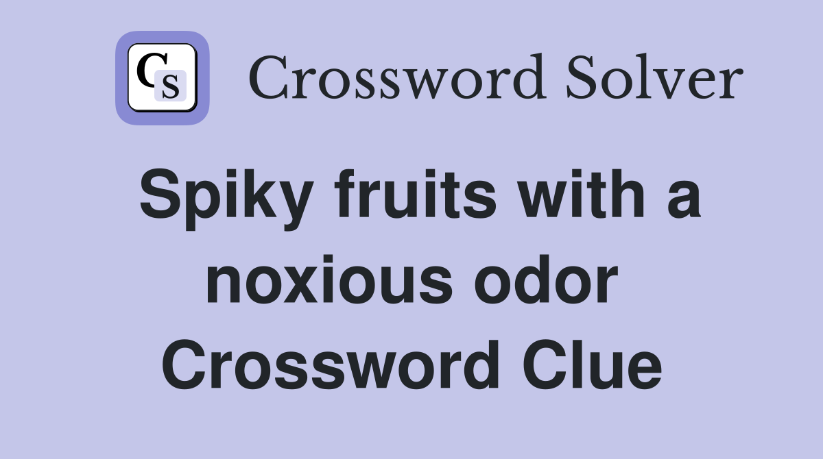 Spiky fruits with a noxious odor Crossword Clue