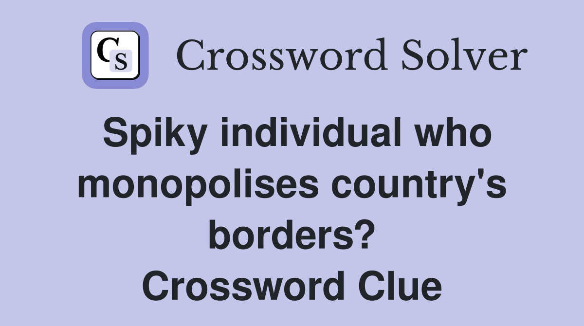 Spiky individual who monopolises country's borders? Crossword Clue