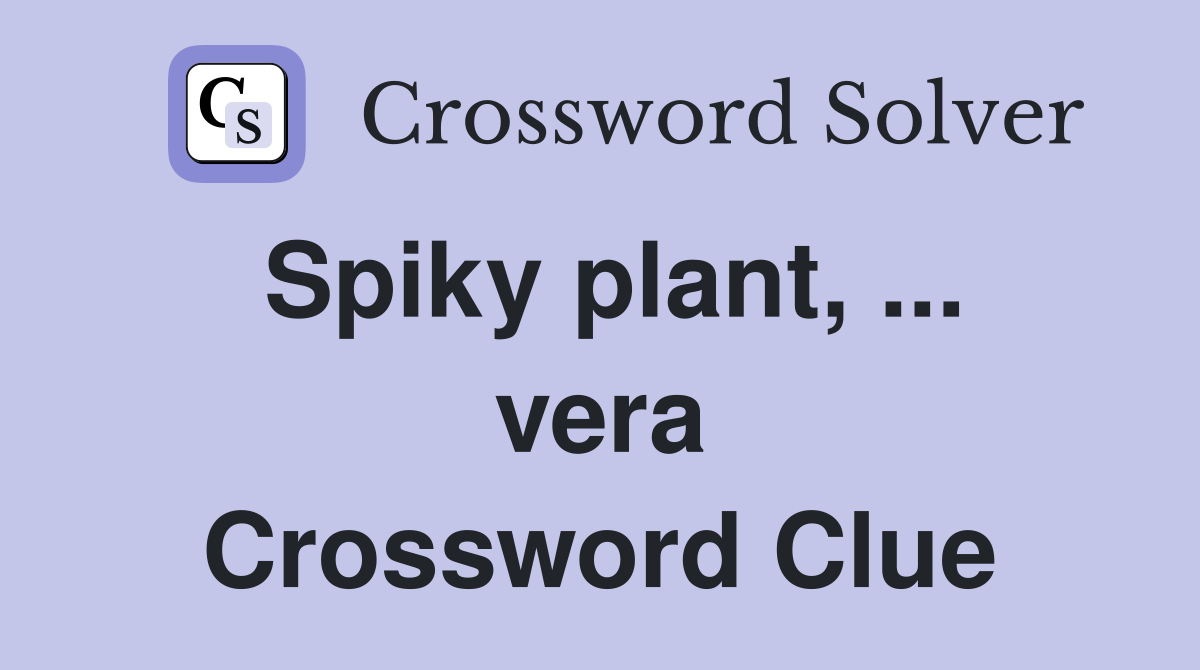 Spiky plant, ... vera Crossword Clue