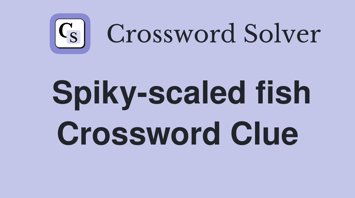 Spiky-scaled fish Crossword Clue