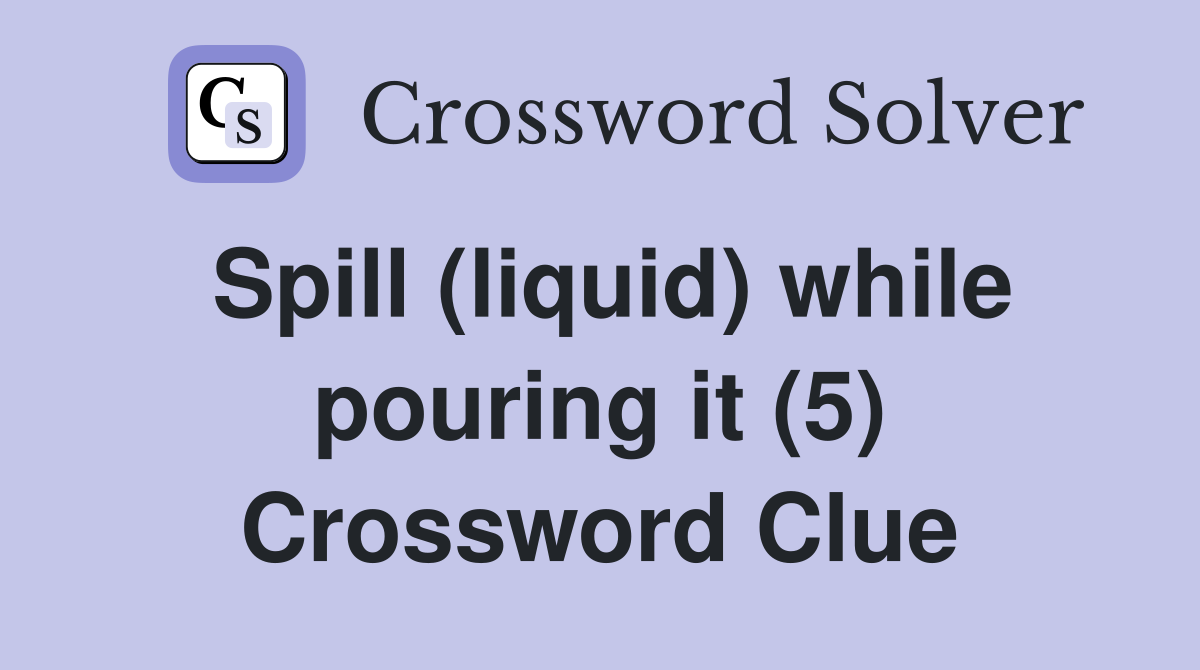 Spill (liquid) while pouring it (5) Crossword Clue