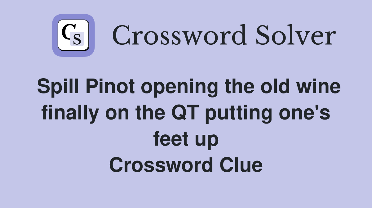 Spill Pinot opening the old wine finally on the QT putting one's feet up Crossword Clue
