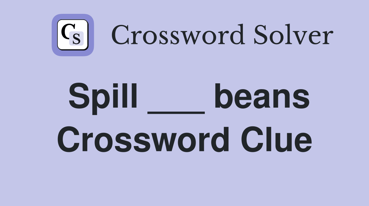 Spill ___ beans Crossword Clue