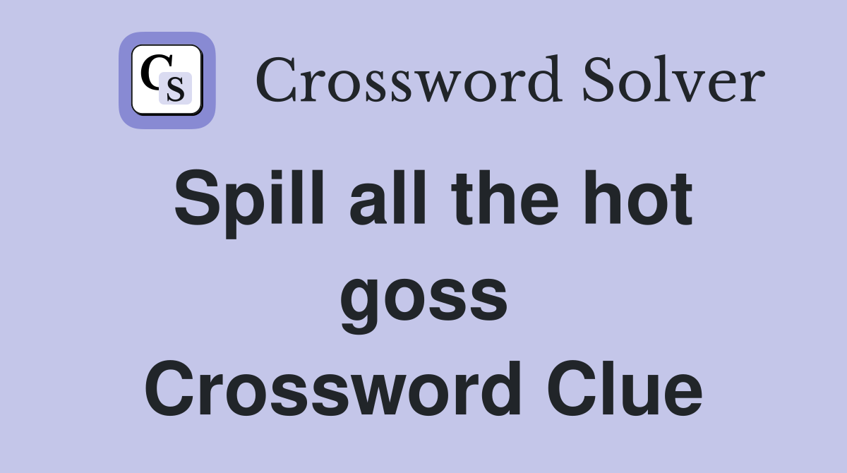 Spill all the hot goss Crossword Clue