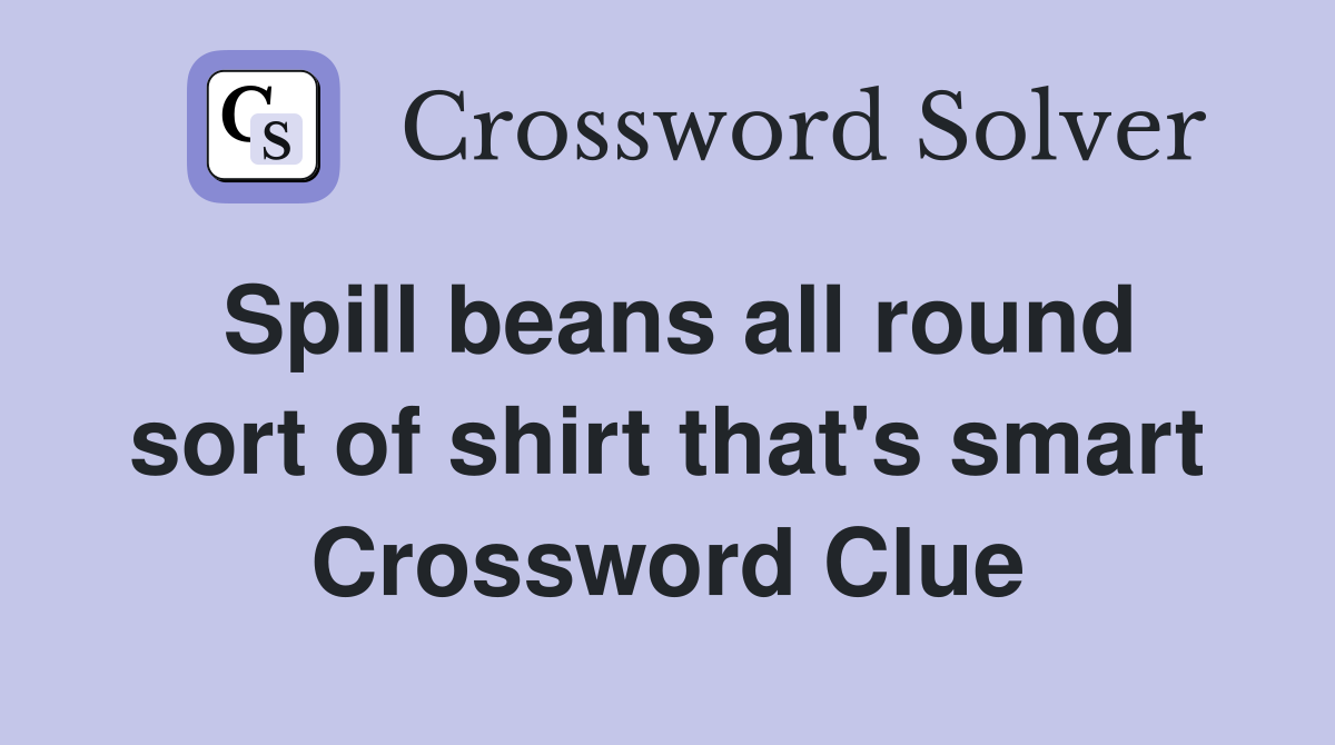 Spill beans all round sort of shirt that's smart Crossword Clue