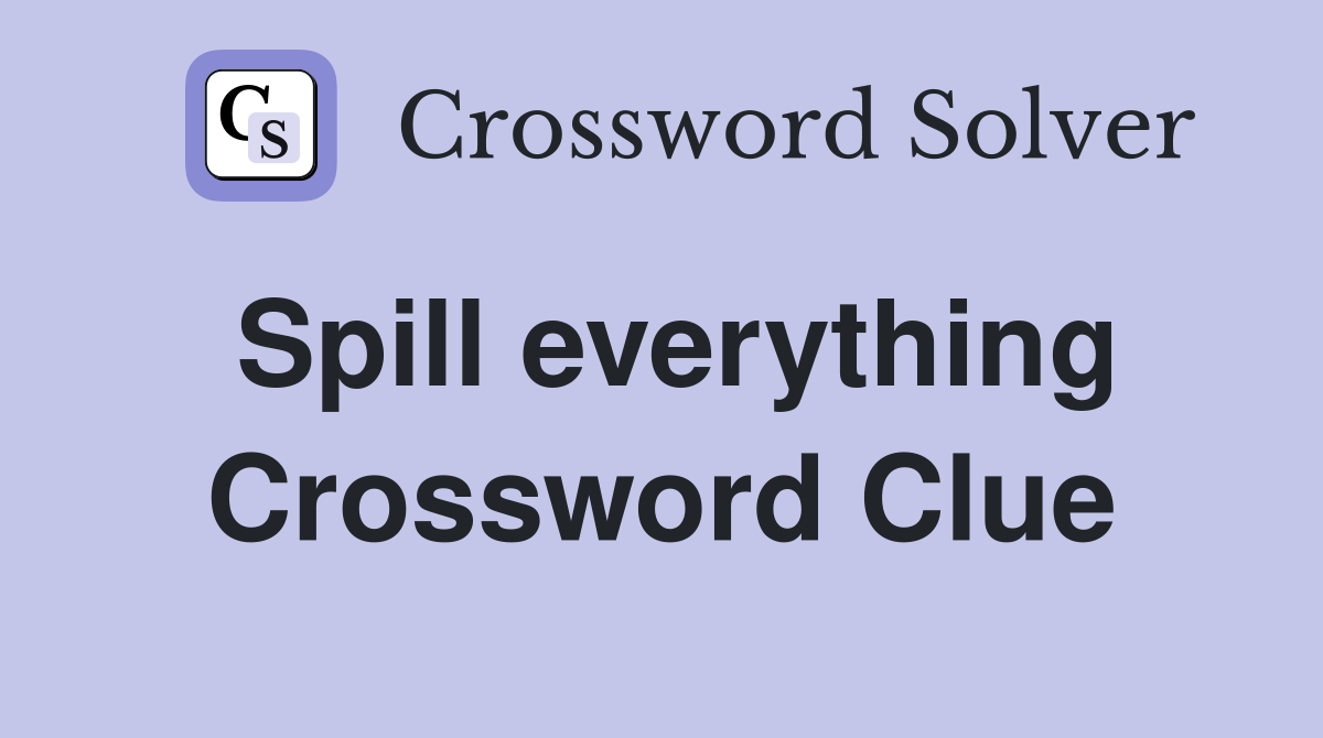 Spill everything Crossword Clue
