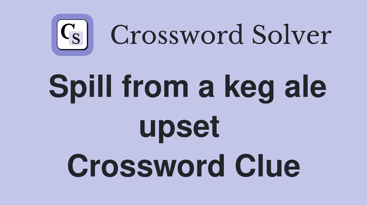 Spill from a keg ale upset  Crossword Clue