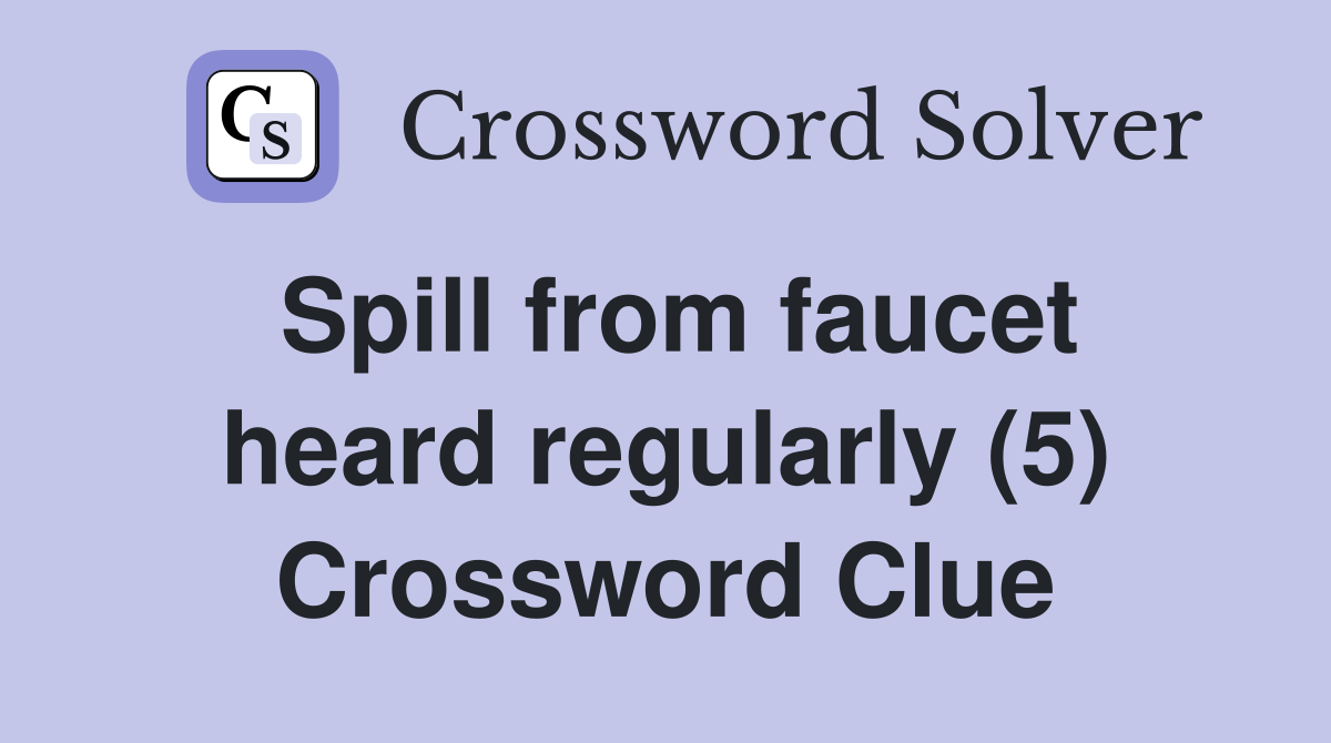 Spill from faucet heard regularly (5) Crossword Clue