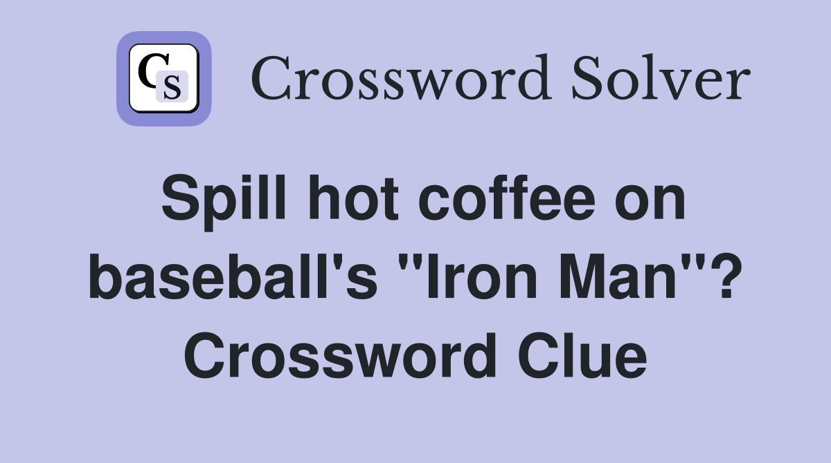 Spill hot coffee on baseball's "Iron Man"? Crossword Clue