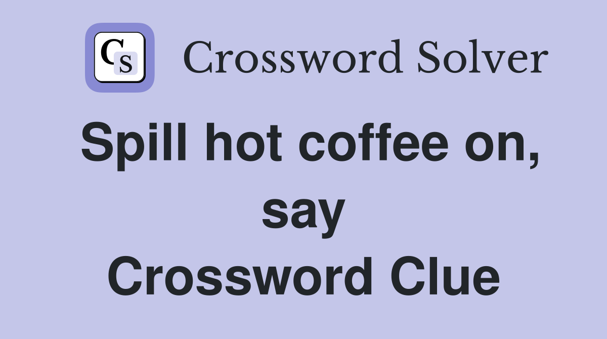 Spill hot coffee on, say Crossword Clue