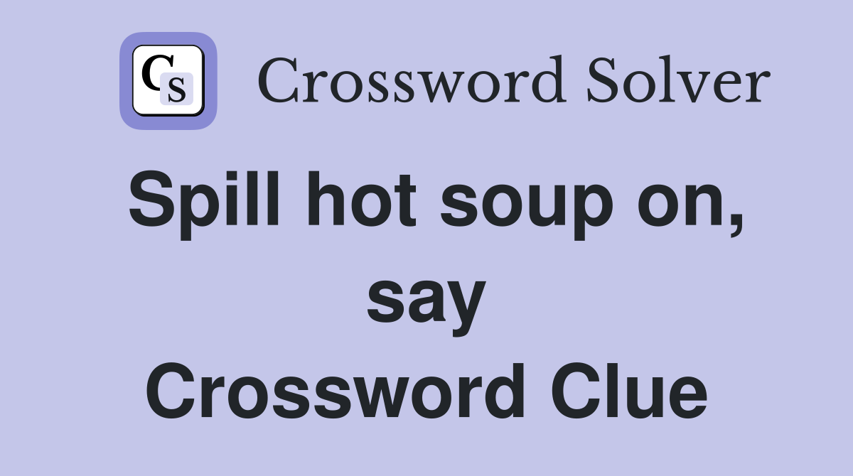 Spill hot soup on, say Crossword Clue