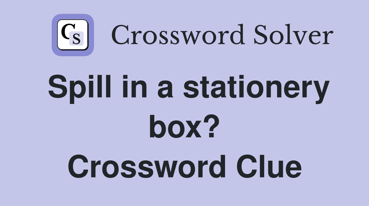 Spill in a stationery box? Crossword Clue