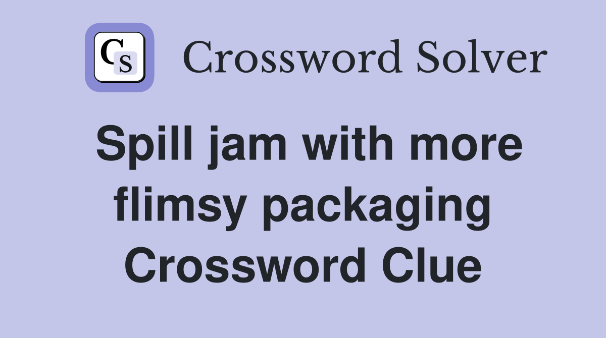 Spill jam with more flimsy packaging Crossword Clue