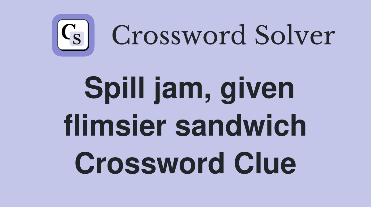 Spill jam, given flimsier sandwich Crossword Clue