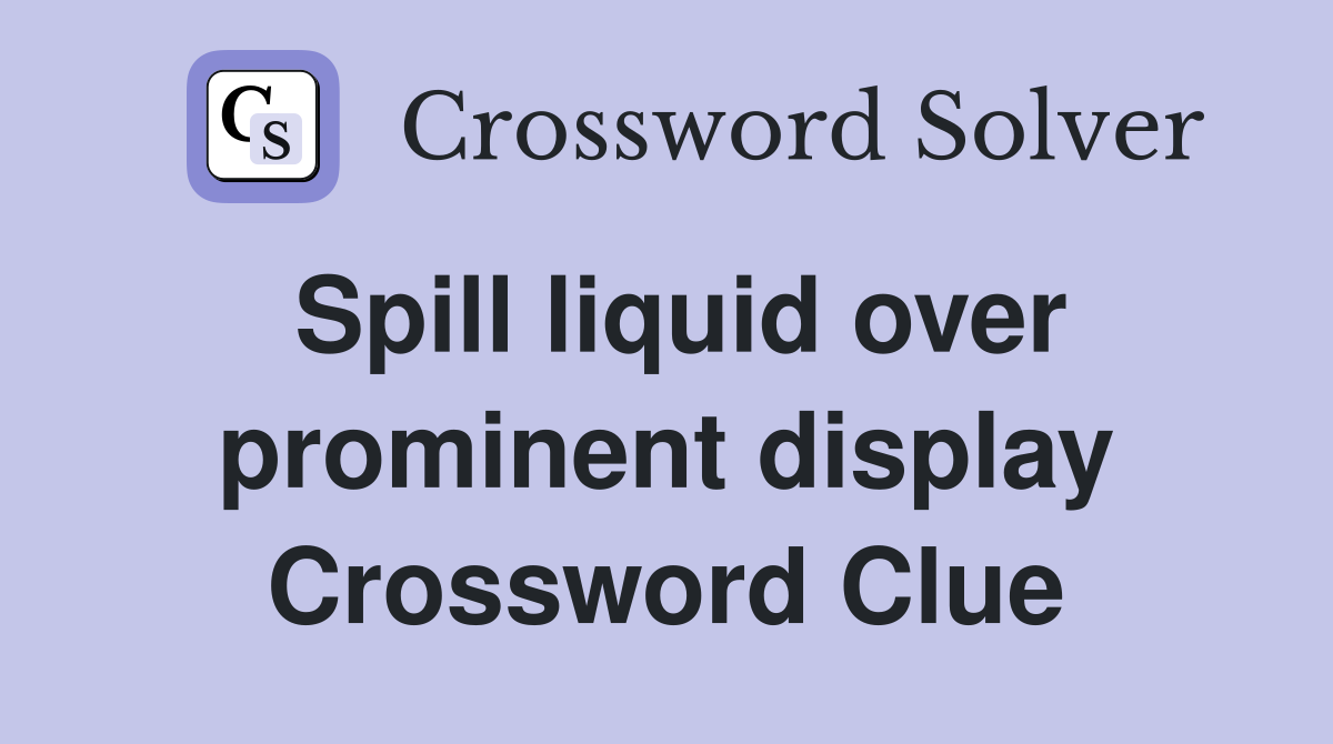 Spill liquid over prominent display Crossword Clue