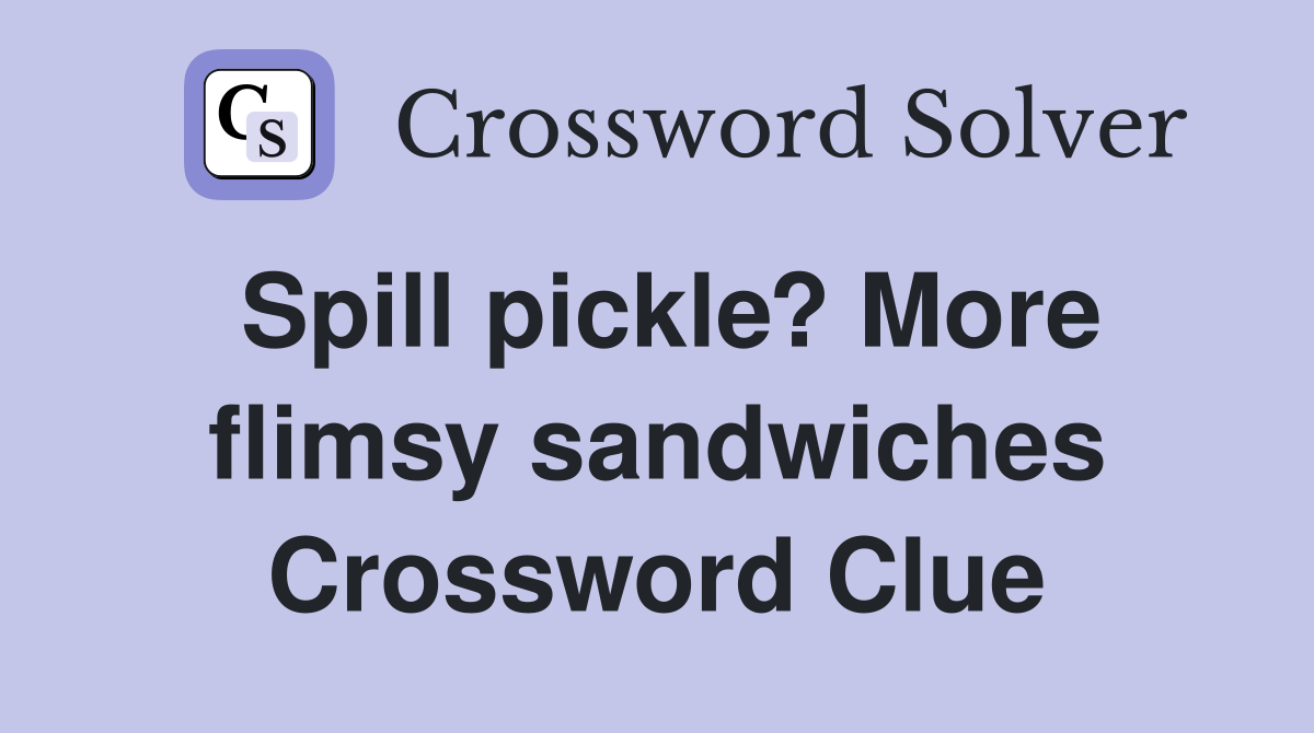 Spill pickle? More flimsy sandwiches Crossword Clue