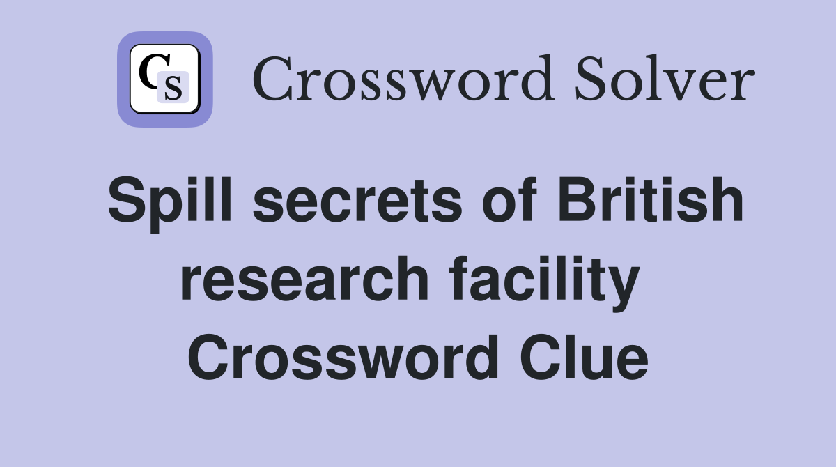 Spill secrets of British research facility  Crossword Clue