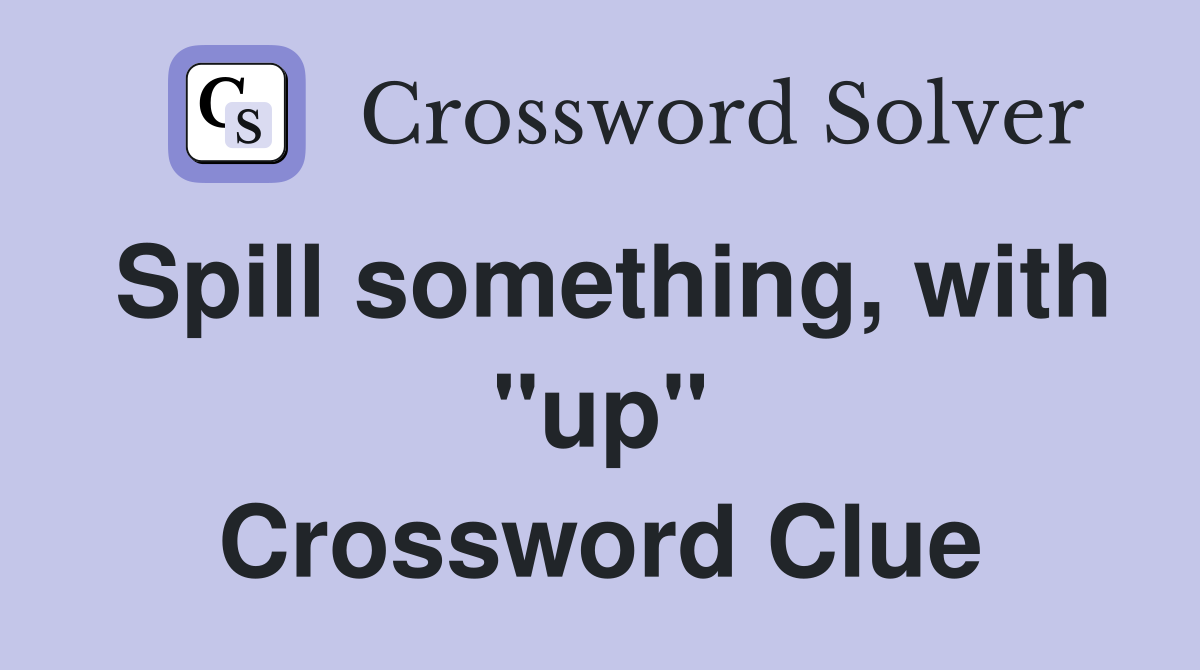 Spill something, with "up" Crossword Clue