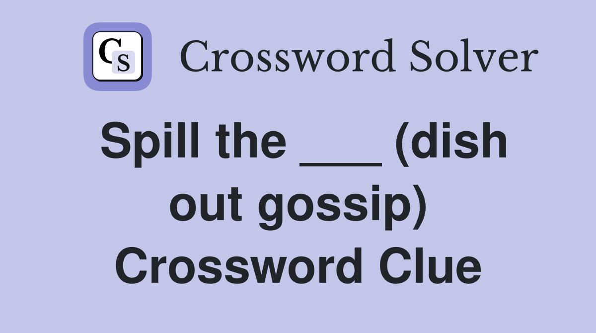 Spill the ___ (dish out gossip) Crossword Clue