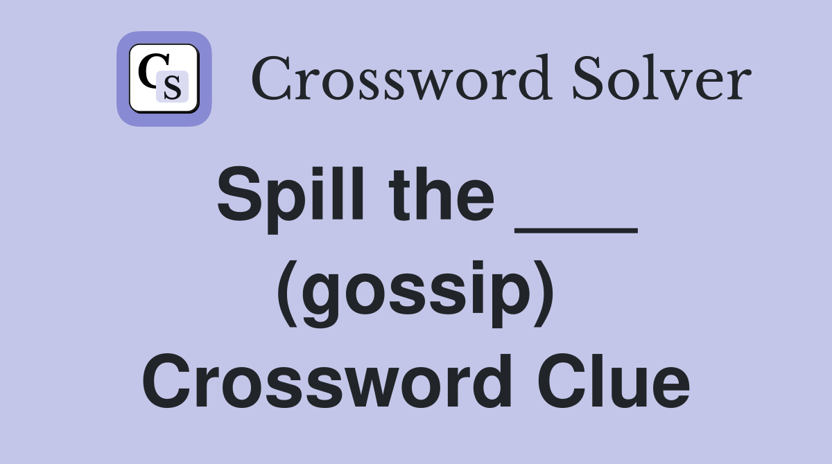 Spill the ___ (gossip) Crossword Clue