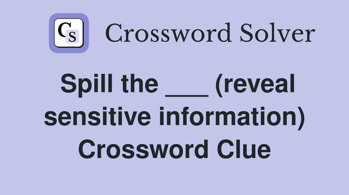 Spill the ___ (reveal sensitive information) Crossword Clue