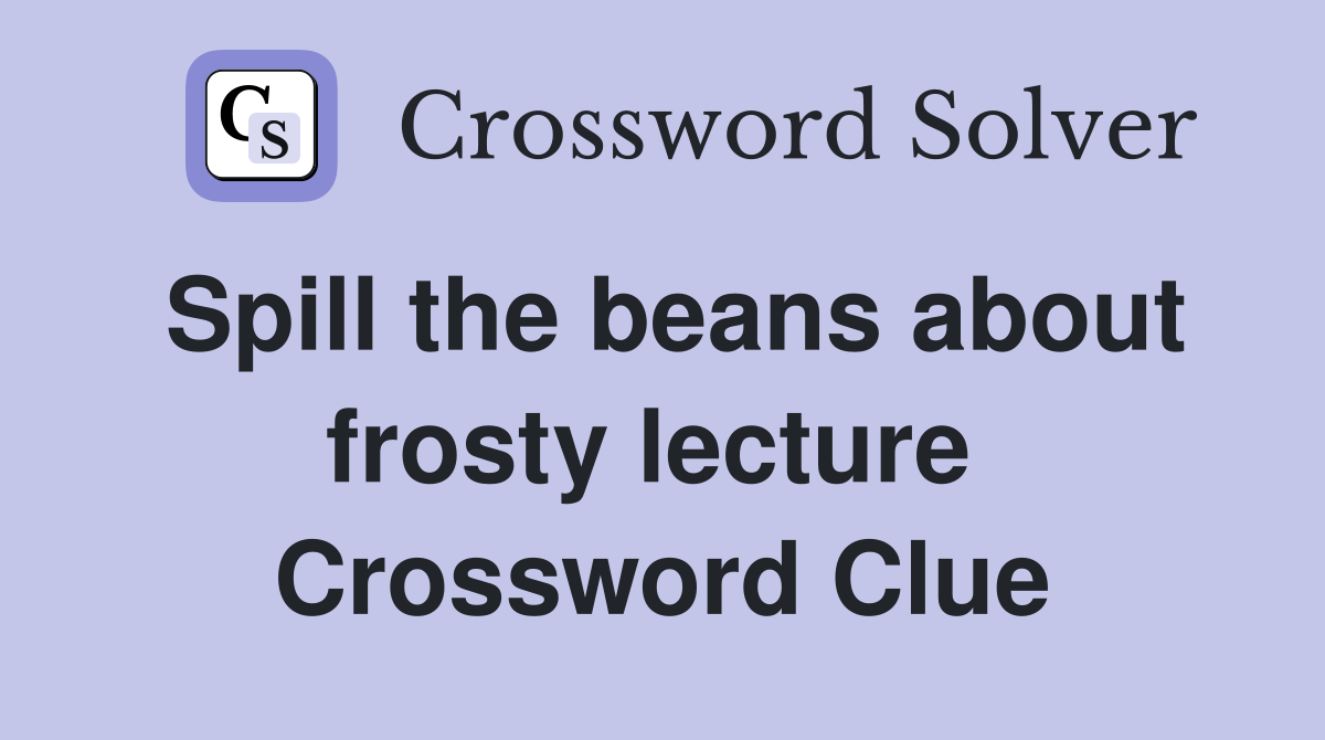 Spill the beans about frosty lecture  Crossword Clue
