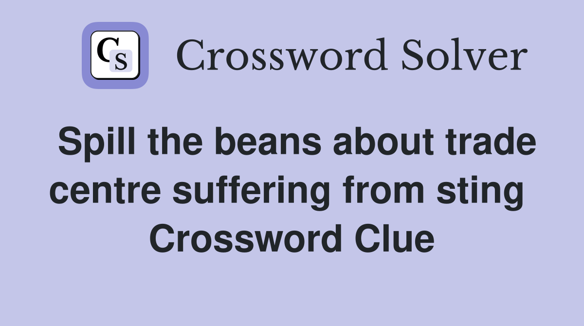 Spill the beans about trade centre suffering from sting  Crossword Clue