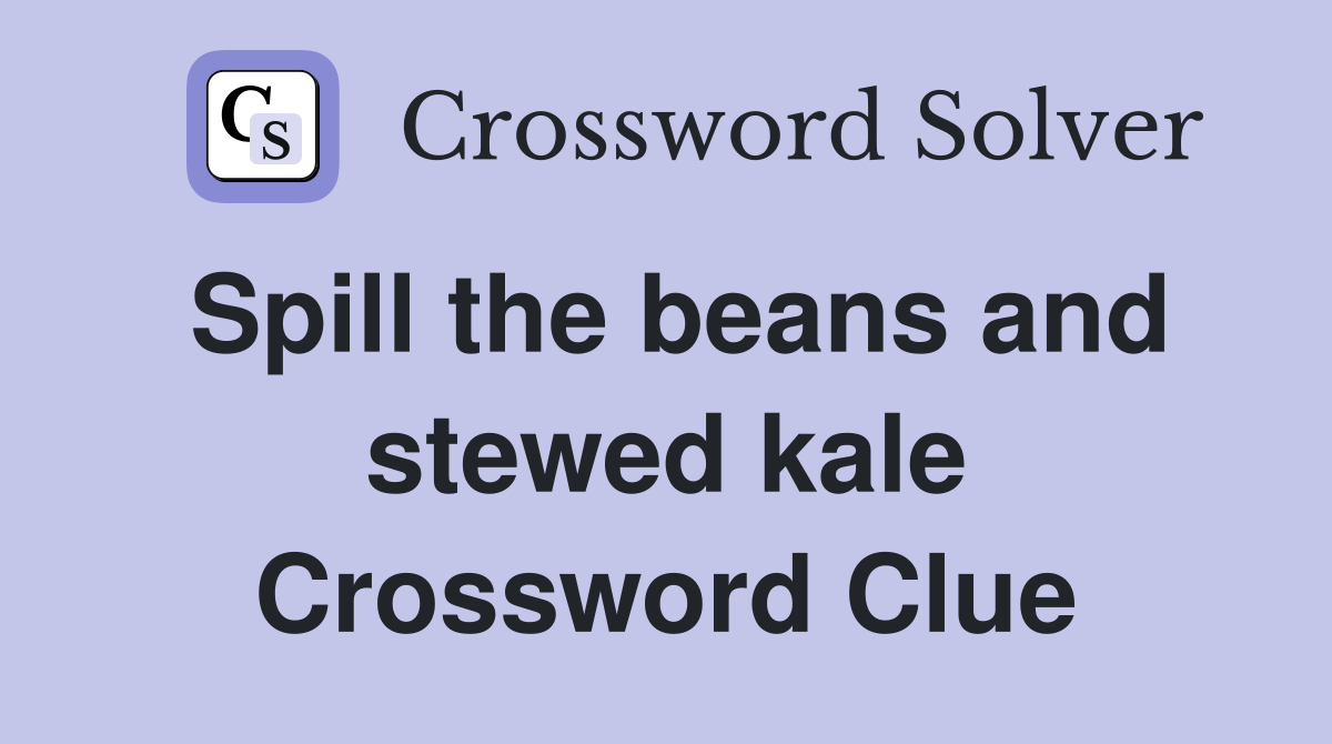 Spill the beans and stewed kale Crossword Clue