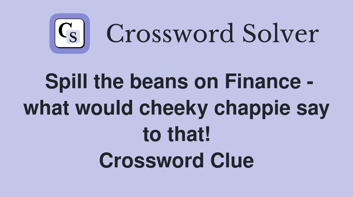 Spill the beans on Finance - what would cheeky chappie say to that! Crossword Clue