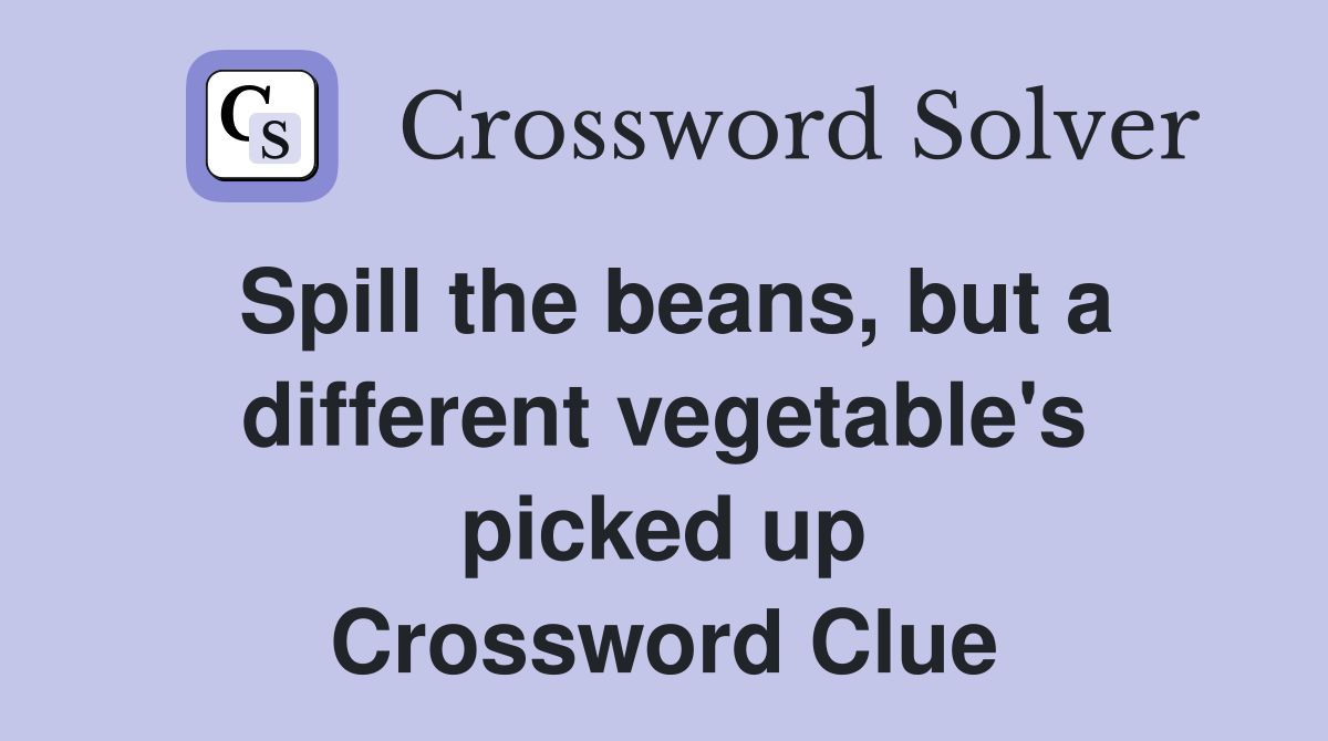 Spill the beans, but a different vegetable's picked up Crossword Clue