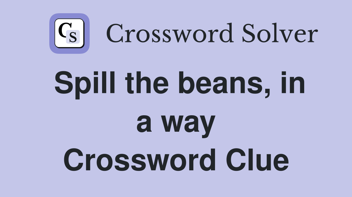 Spill the beans, in a way Crossword Clue