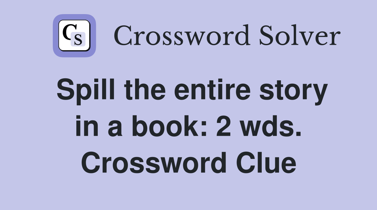 Spill the entire story in a book: 2 wds. Crossword Clue
