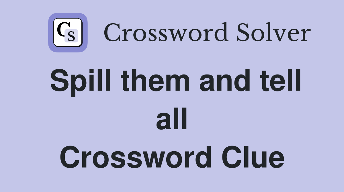 Spill them and tell all Crossword Clue
