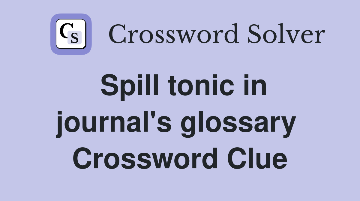 Spill tonic in journal's glossary  Crossword Clue
