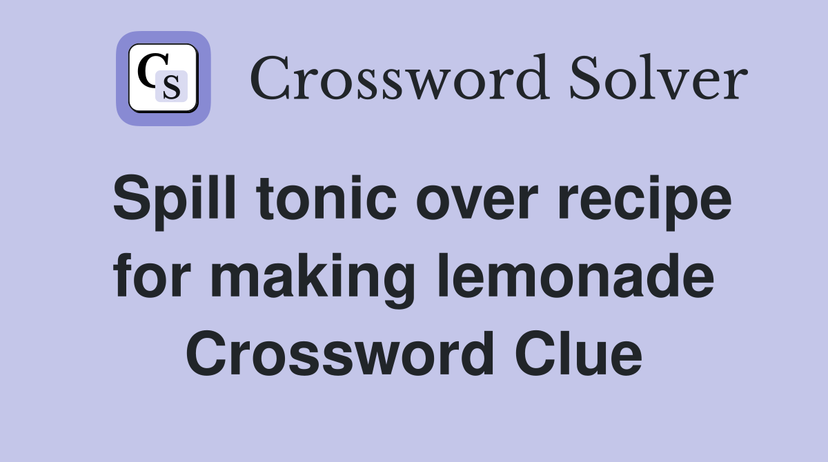 Spill tonic over recipe for making lemonade Crossword Clue