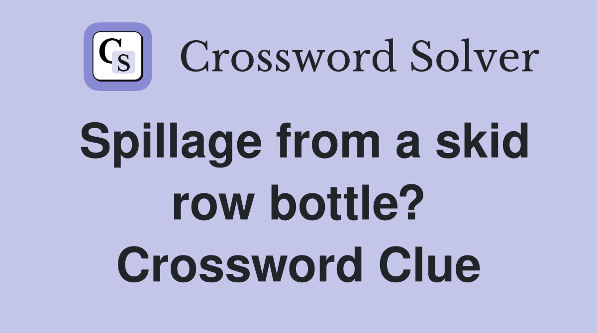 Spillage from a skid row bottle? Crossword Clue