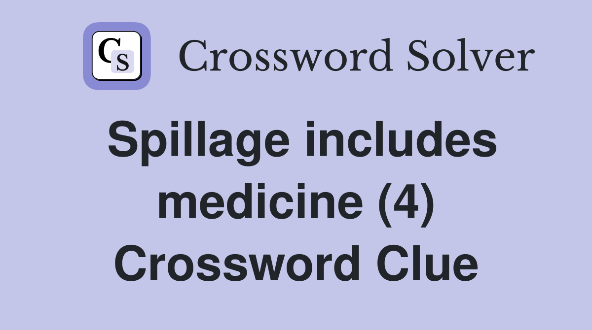 Spillage includes medicine (4) Crossword Clue
