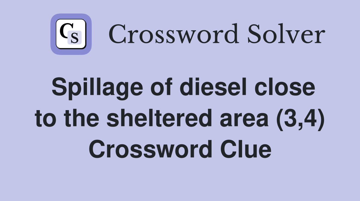 Spillage of diesel close to the sheltered area (3,4) Crossword Clue