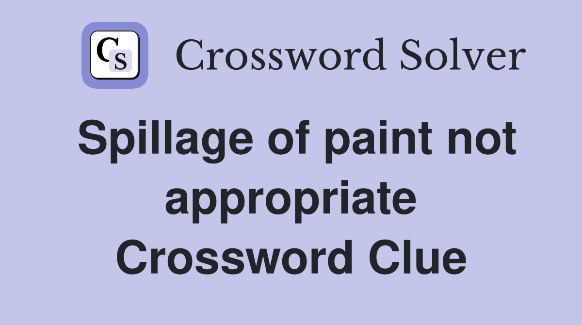 Spillage of paint not appropriate Crossword Clue