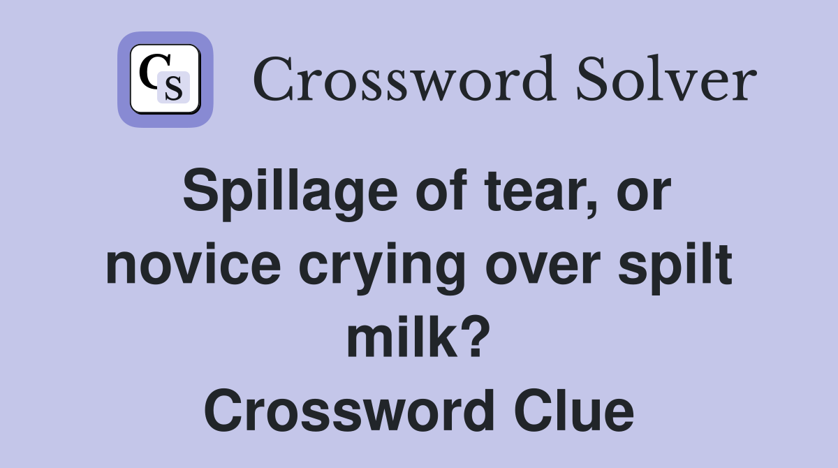 Spillage of tear, or novice crying over spilt milk? Crossword Clue