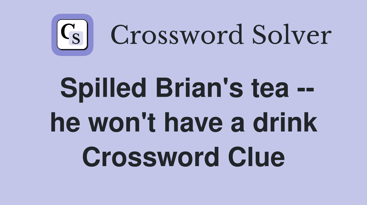 Spilled Brian's tea -- he won't have a drink Crossword Clue
