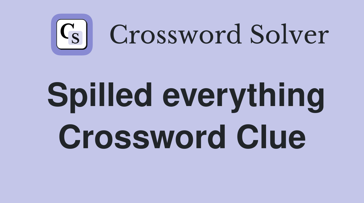 Spilled everything Crossword Clue