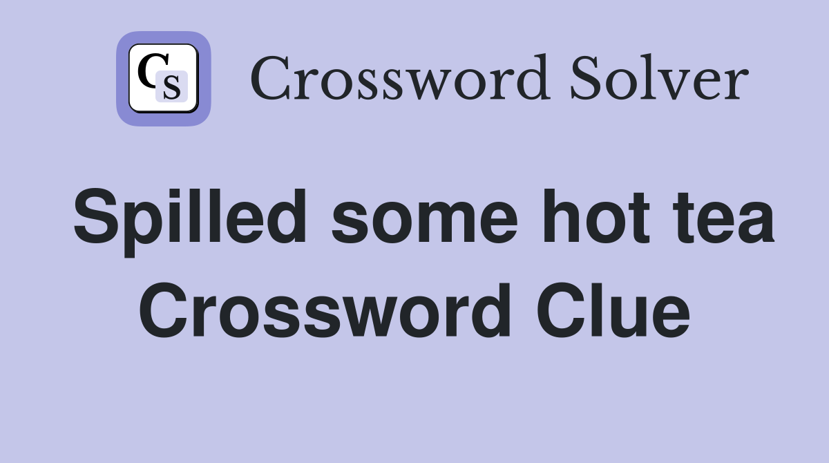 Spilled some hot tea Crossword Clue
