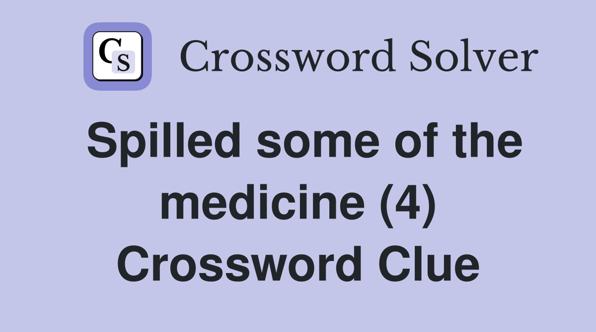 Spilled some of the medicine (4) Crossword Clue