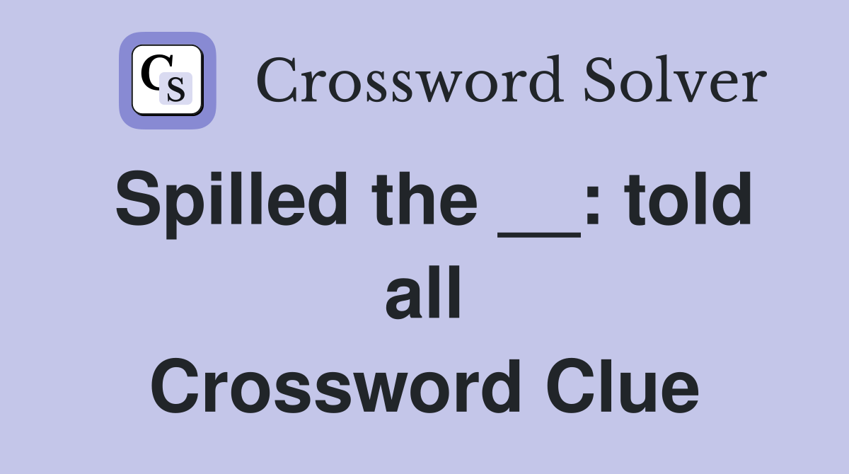 Spilled the __: told all Crossword Clue