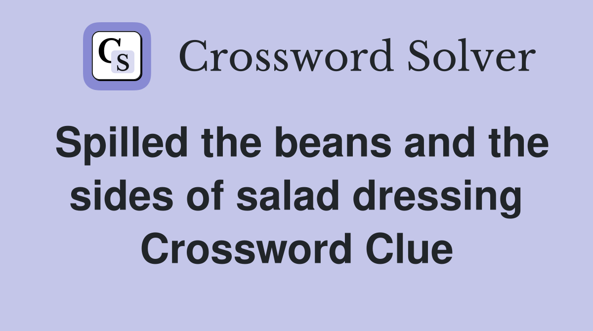 Spilled the beans and the sides of salad dressing Crossword Clue